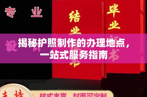 广灵揭秘护照制作的办理地点，一站式服务指南